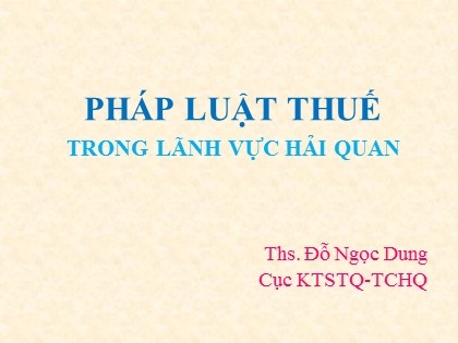 BÀi giảng Pháp luật thuế trong lĩnh vực Hải quan - Ths Đỗ Ngọc Dung