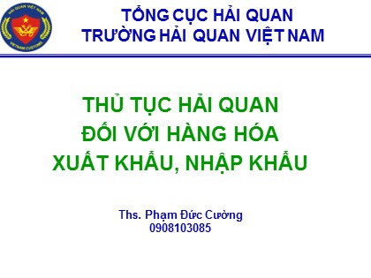 Bài giảng Thủ tục Hải quan đối với hàng hóa xuất khẩu, nhập khẩu - Ths. Phạm Đức Cường